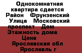 Однокомнатная квартира сдается › Район ­ Фрунзенский › Улица ­ Московский проспект › Дом ­ 135 › Этажность дома ­ 10 › Цена ­ 9 500 - Ярославская обл., Ярославль г. Недвижимость » Квартиры аренда   